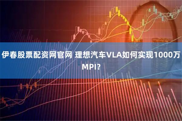 伊春股票配资网官网 理想汽车VLA如何实现1000万MPI？