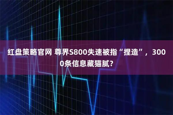 红盘策略官网 尊界S800失速被指“捏造”，3000条信息藏猫腻？