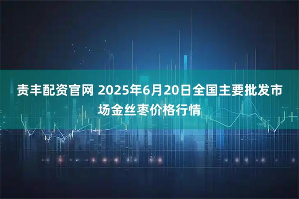 责丰配资官网 2025年6月20日全国主要批发市场金丝枣价格行情