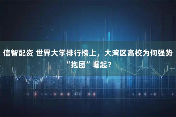信智配资 世界大学排行榜上，大湾区高校为何强势“抱团”崛起？
