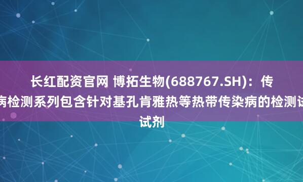 长红配资官网 博拓生物(688767.SH)：传染病检测系列包含针对基孔肯雅热等热带传染病的检测试剂