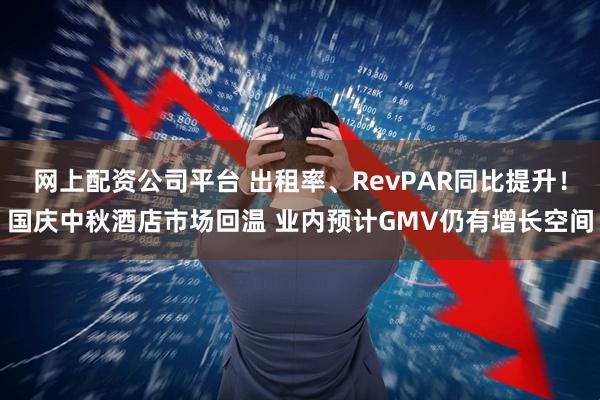 网上配资公司平台 出租率、RevPAR同比提升！国庆中秋酒店市场回温 业内预计GMV仍有增长空间