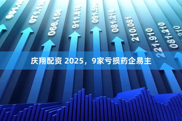 庆翔配资 2025,9家亏损药企易主