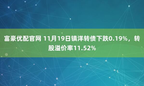 富豪优配官网 11月19日镇洋转债下跌0.19%，转股溢价率11.52%