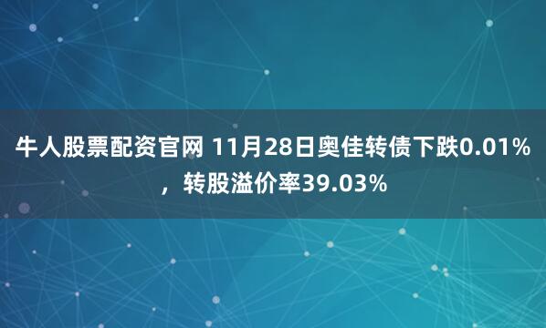 牛人股票配资官网 11月28日奥佳转债下跌0.01%，转股溢价率39.03%