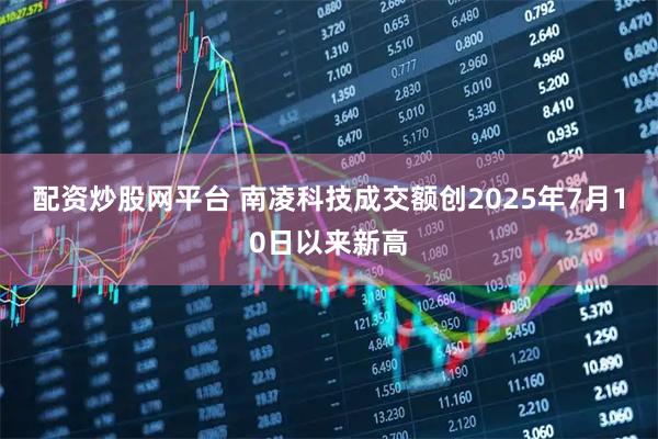 配资炒股网平台 南凌科技成交额创2025年7月10日以来新高