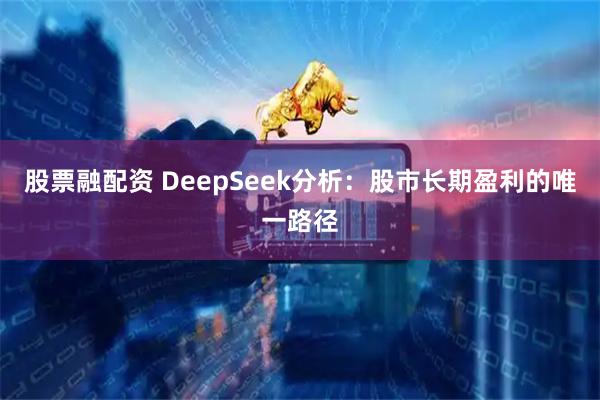 股票融配资 DeepSeek分析：股市长期盈利的唯一路径