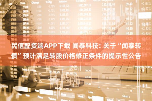 民信配资端APP下载 闻泰科技: 关于“闻泰转债”预计满足转股价格修正条件的提示性公告