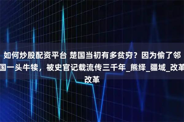 如何炒股配资平台 楚国当初有多贫穷？因为偷了邻国一头牛犊，被史官记载流传三千年_熊绎_疆域_改革