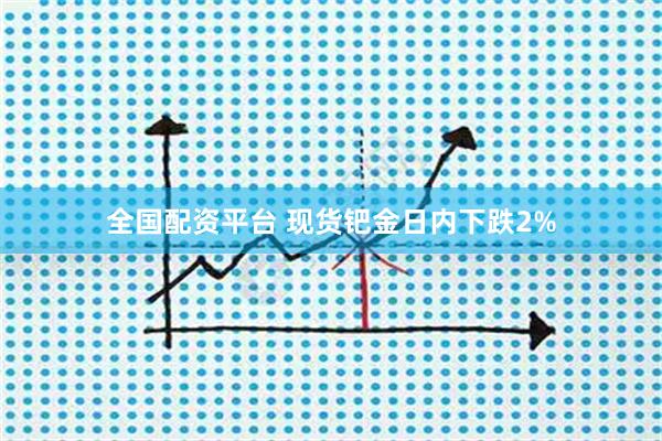 全国配资平台 现货钯金日内下跌2%