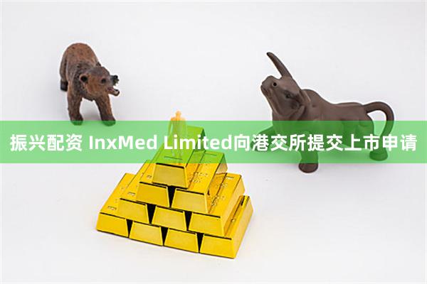 振兴配资 InxMed Limited向港交所提交上市申请