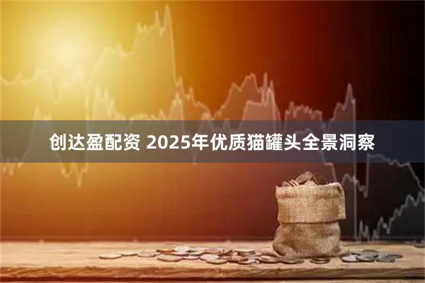 创达盈配资 2025年优质猫罐头全景洞察